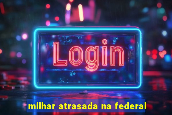 milhar atrasada na federal